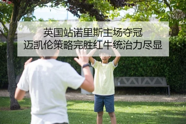 英国站诺里斯主场夺冠 迈凯伦策略完胜红牛统治力尽显